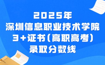2025年深圳信息职业技术学院3+证书(高职高考)录取分数线