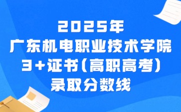 2025年广东机电职业技术学院3+证书(高职高考)录取分数线