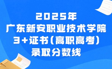 2025年广东新安职业技术学院3+证书(高职高考)录取分数线