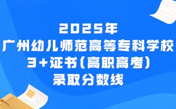 2025年广州幼儿师范高等专科学校3+证书(高职高考)录取分数线