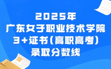 2025年广东女子职业技术学院3+证书(高职高考)录取分数线