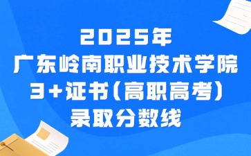2025年广东岭南职业技术学院3+证书(高职高考)录取分数线