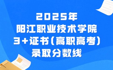 2025年阳江职业技术学院3+证书(高职高考)录取分数线