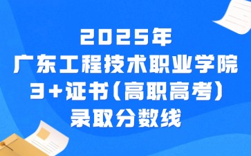 2025年广东工程技术职业学院3+证书(高职高考)录取分数线