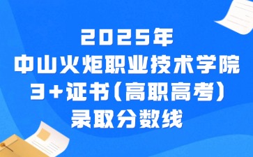 2025年中山火炬职业技术学院3+证书(高职高考)录取分数线