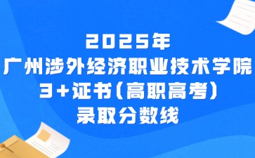 2025年广州涉外经济职业技术学院3+证书(高职高考)录取分数线