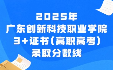 2025年广东创新科技职业学院3+证书(高职高考)录取分数线