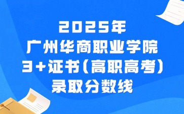 2025年广州华商职业学院3+证书(高职高考)录取分数线 