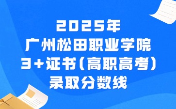 2025年广州松田职业学院3+证书(高职高考)录取分数线