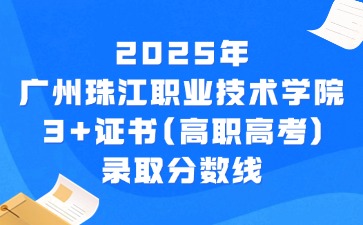 2025年广州珠江职业技术学院3+证书(高职高考)录取分数线