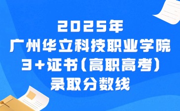 2025年广州华立科技职业学院3+证书(高职高考)录取分数线