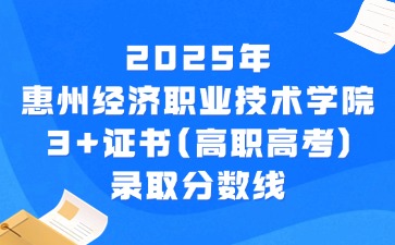 2025年惠州经济职业技术学院3+证书(高职高考)录取分数线