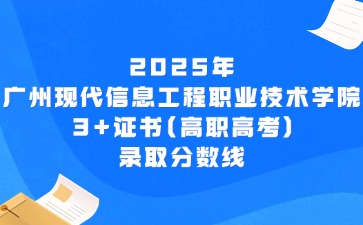 2025年广州现代信息工程职业技术学院3+证书(高职高考)录取分数线