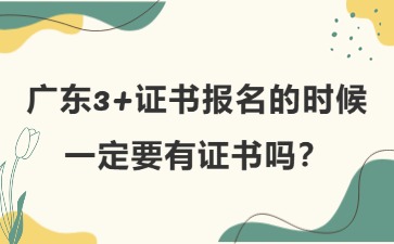 广东3+证书报名的时候一定要有证书吗？