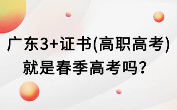 广东3+证书（高职高考）就是春季高考吗？
