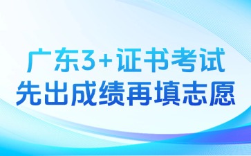 广东3+证书考试先出成绩再填志愿