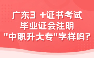 广东3 +证书考试毕业证不会注明“中职升大专”字样