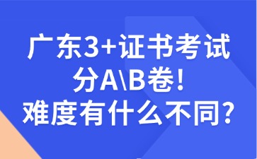 广东3+证书考试分A、B卷！难度有什么不同？