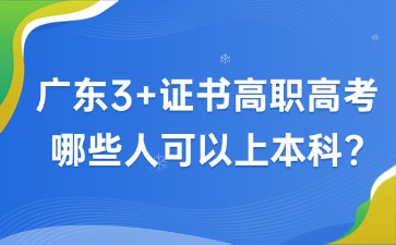 广东3+证书高职高考哪些人可以上本科？