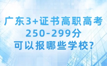 广东3+证书高职高考中高分段：250-299分可以报哪些学校？