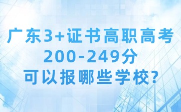  广东3+证书高职高考中分段：200-249分可以报哪些学校？ 
