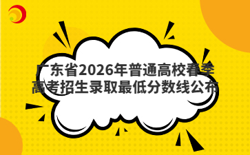 广东省2026年普通高校春季高考招生录取最低分数线公布