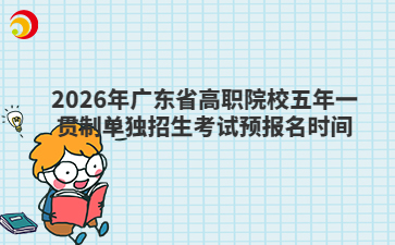 2026年广东省高职院校五年一贯制单独招生考试预报名时间