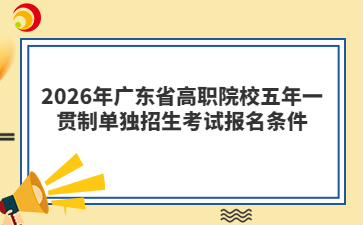 2026年广东省高职院校五年一贯制单独招生考试报名条件