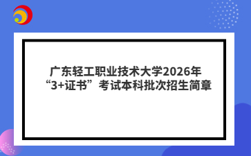 广东轻工职业技术大学2026年“3+证书”考试本科批次招生简章