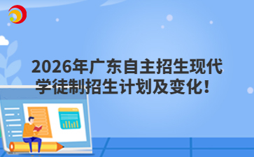 2026年广东自主招生现代学徒制招生计划及变化！
