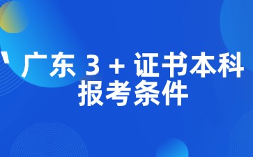 广东3+证书本科报考条件：中职专业、证书、职业技能测试要求