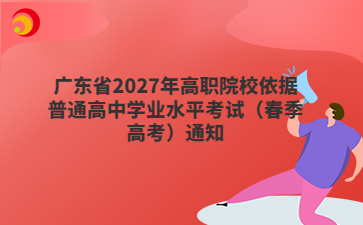 广东省2027年高职院校依据普通高中学业水平考试（春季高考）通知